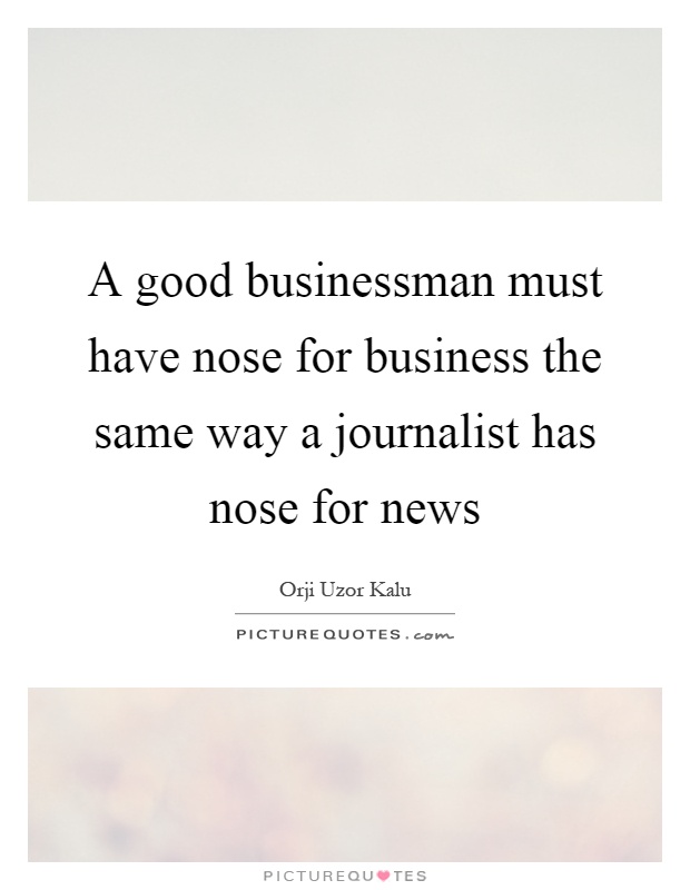 A good businessman must have nose for business the same way a journalist has nose for news Picture Quote #1