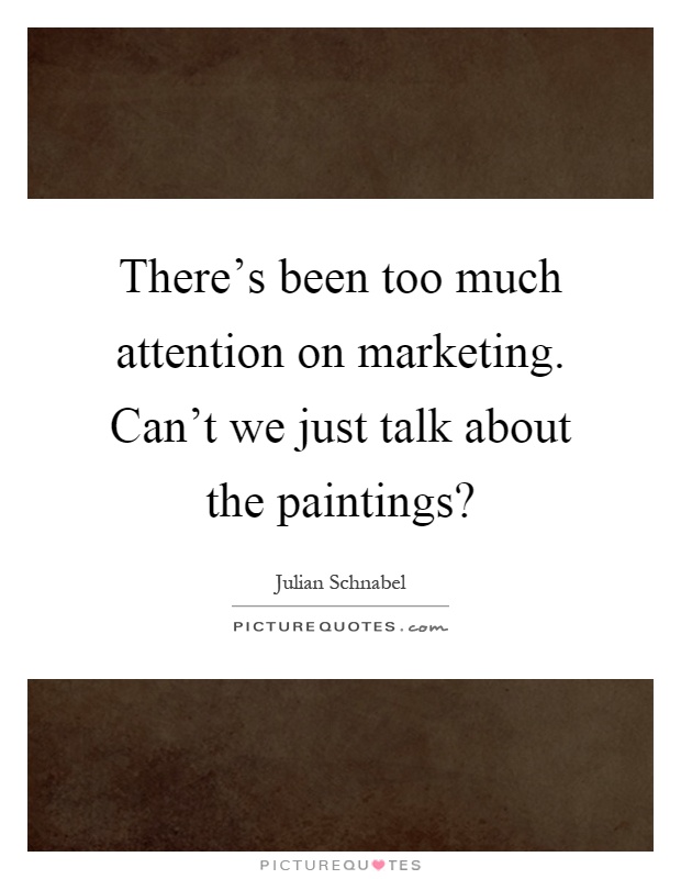 There's been too much attention on marketing. Can't we just talk about the paintings? Picture Quote #1