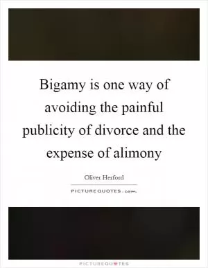 Bigamy is one way of avoiding the painful publicity of divorce and the expense of alimony Picture Quote #1