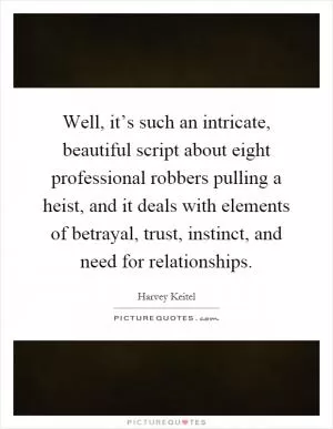 Well, it’s such an intricate, beautiful script about eight professional robbers pulling a heist, and it deals with elements of betrayal, trust, instinct, and need for relationships Picture Quote #1