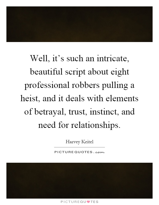 Well, it's such an intricate, beautiful script about eight professional robbers pulling a heist, and it deals with elements of betrayal, trust, instinct, and need for relationships Picture Quote #1