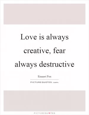 Love is always creative, fear always destructive Picture Quote #1