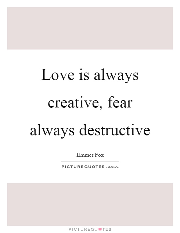 Love is always creative, fear always destructive Picture Quote #1