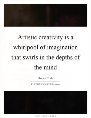 Artistic creativity is a whirlpool of imagination that swirls in the depths of the mind Picture Quote #1