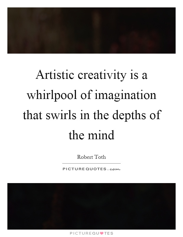 Artistic creativity is a whirlpool of imagination that swirls in the depths of the mind Picture Quote #1