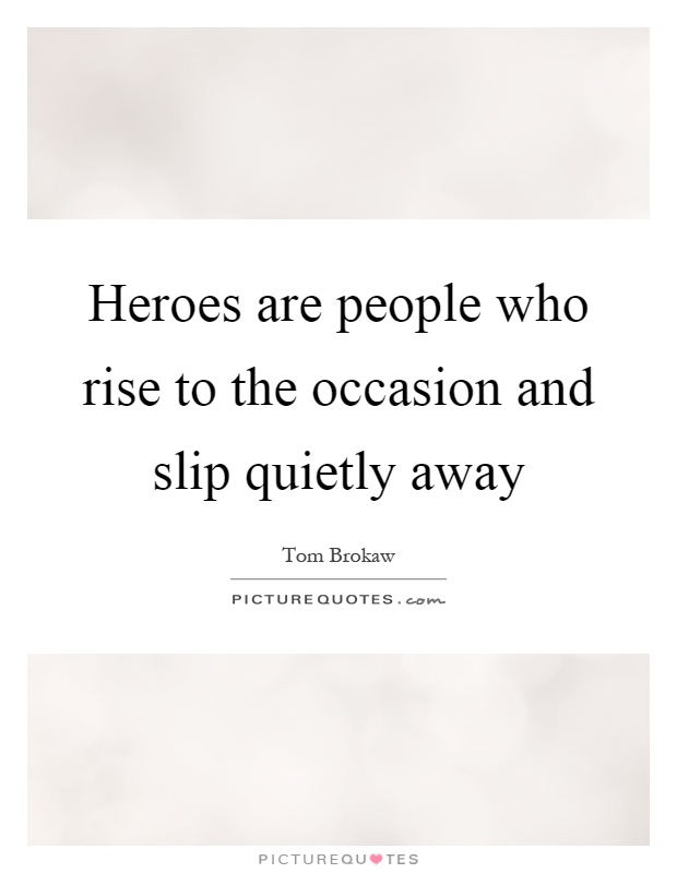 Heroes are people who rise to the occasion and slip quietly away Picture Quote #1