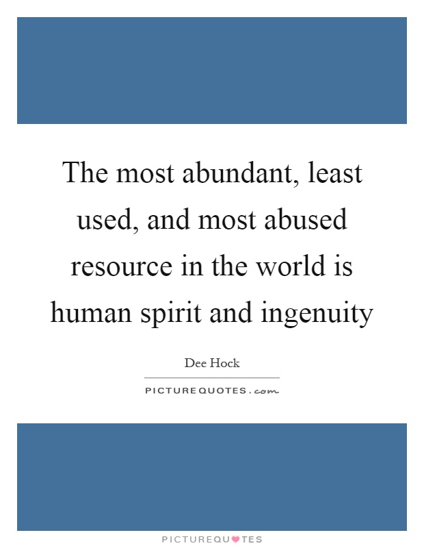 The most abundant, least used, and most abused resource in the world is human spirit and ingenuity Picture Quote #1