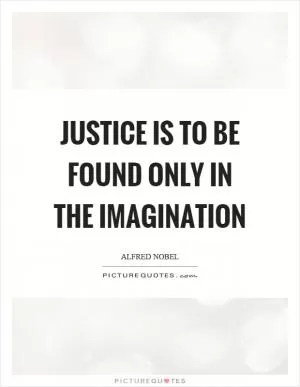 Justice is to be found only in the imagination Picture Quote #1