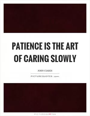Patience is the art of caring slowly Picture Quote #1