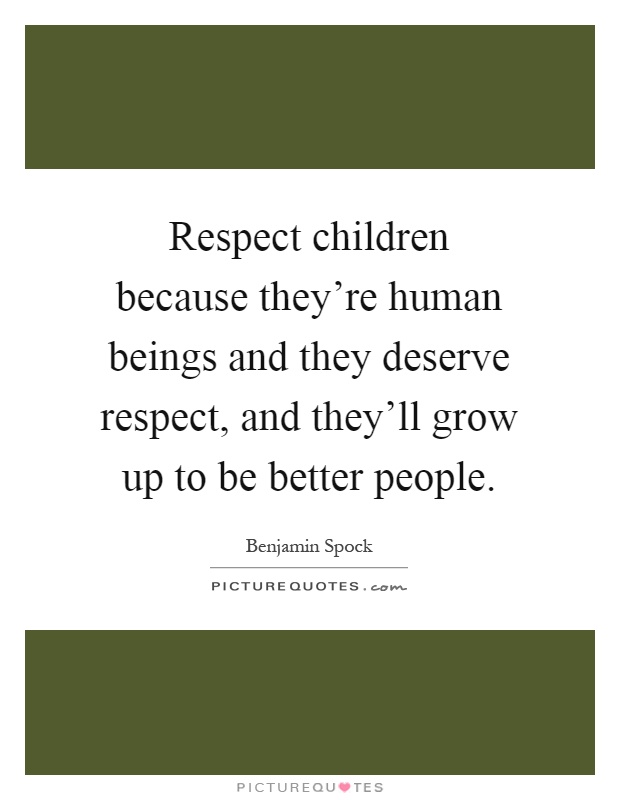 Respect children because they're human beings and they deserve respect, and they'll grow up to be better people Picture Quote #1