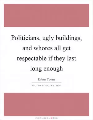 Politicians, ugly buildings, and whores all get respectable if they last long enough Picture Quote #1