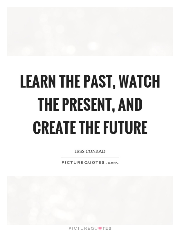Learn the past, watch the present, and create the future Picture Quote #1