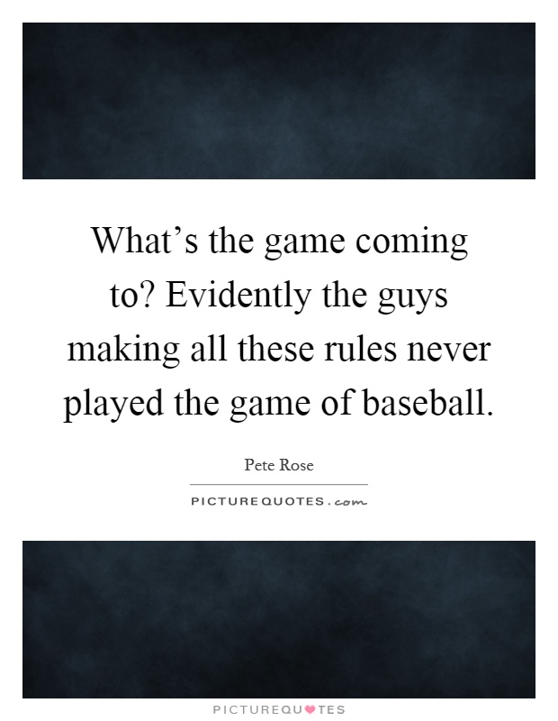 What's the game coming to? Evidently the guys making all these rules never played the game of baseball Picture Quote #1