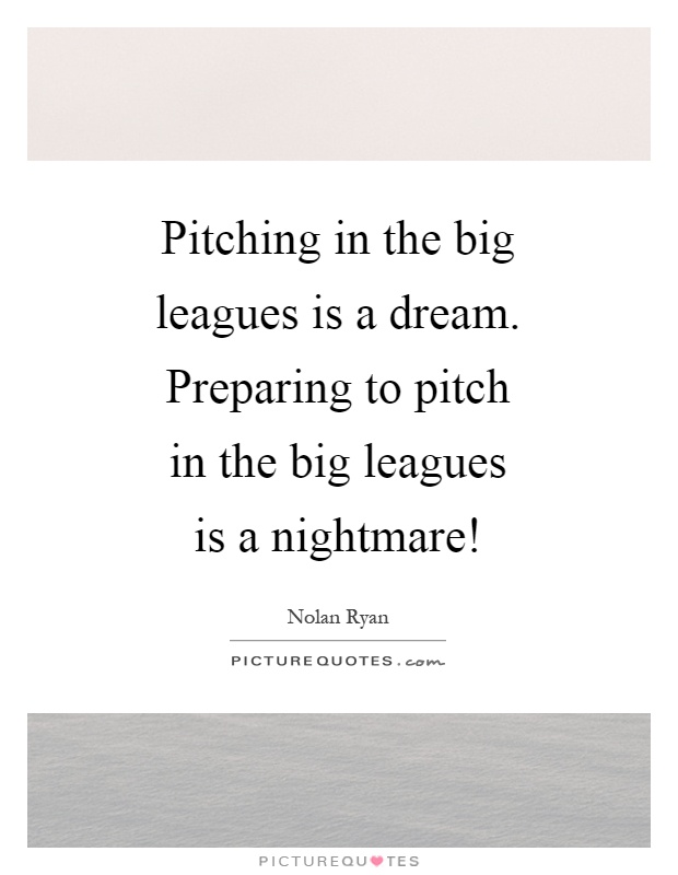 Pitching in the big leagues is a dream. Preparing to pitch in the big leagues is a nightmare! Picture Quote #1