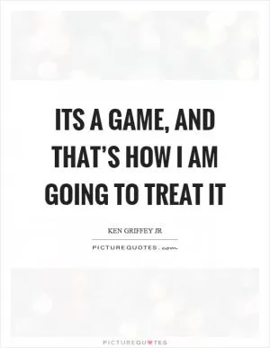 Its a game, and that’s how I am going to treat it Picture Quote #1