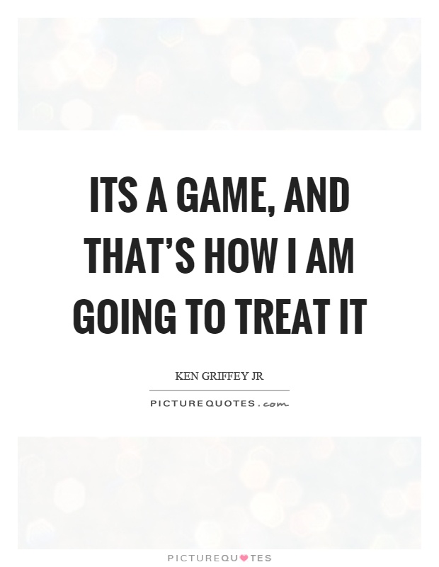 Its a game, and that's how I am going to treat it Picture Quote #1