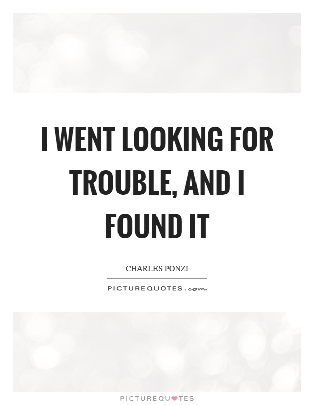I went looking for trouble, and I found it Picture Quote #1