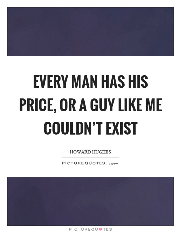 Every man has his price, or a guy like me couldn't exist Picture Quote #1