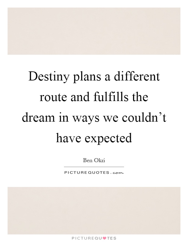 Destiny plans a different route and fulfills the dream in ways we couldn't have expected Picture Quote #1