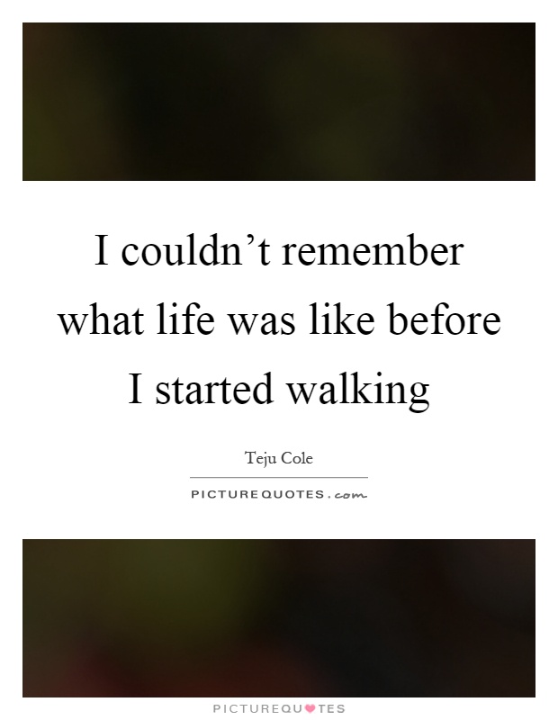 I couldn't remember what life was like before I started walking Picture Quote #1