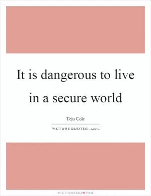 It is dangerous to live in a secure world Picture Quote #1