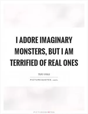 I adore imaginary monsters, but I am terrified of real ones Picture Quote #1