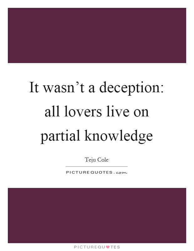 It wasn't a deception: all lovers live on partial knowledge Picture Quote #1