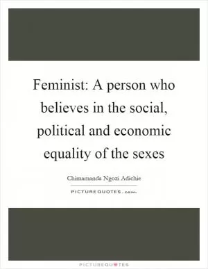 Feminist: A person who believes in the social, political and economic equality of the sexes Picture Quote #1