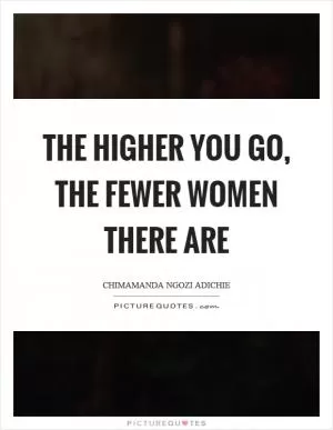 The higher you go, the fewer women there are Picture Quote #1