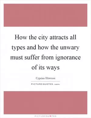 How the city attracts all types and how the unwary must suffer from ignorance of its ways Picture Quote #1