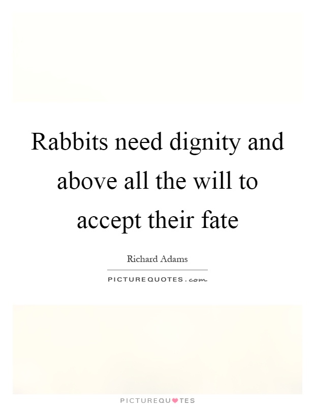 Rabbits need dignity and above all the will to accept their fate Picture Quote #1