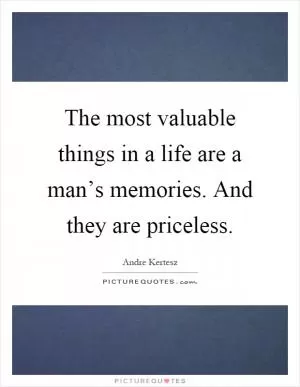 The most valuable things in a life are a man’s memories. And they are priceless Picture Quote #1