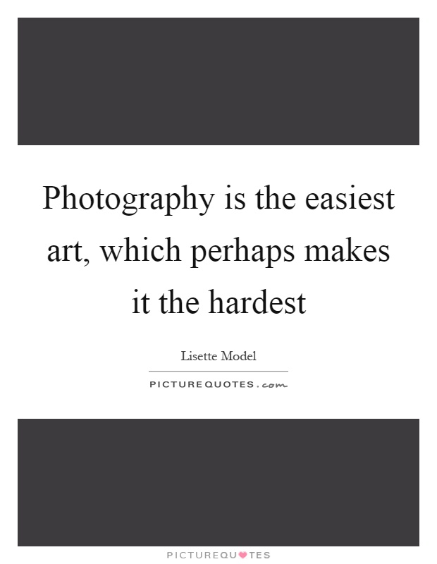 Photography is the easiest art, which perhaps makes it the hardest Picture Quote #1