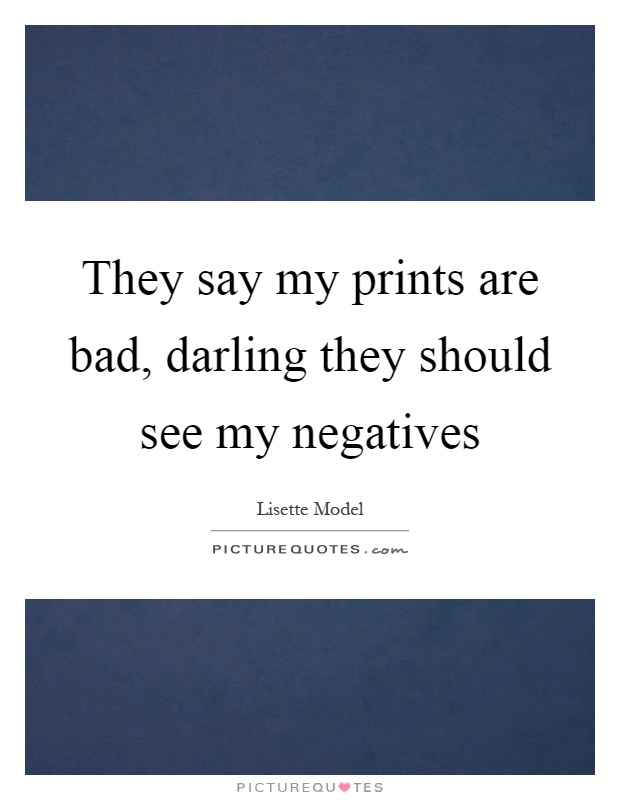 They say my prints are bad, darling they should see my negatives Picture Quote #1