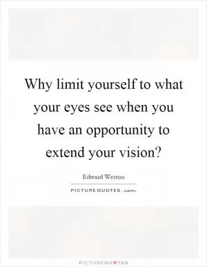 Why limit yourself to what your eyes see when you have an opportunity to extend your vision? Picture Quote #1