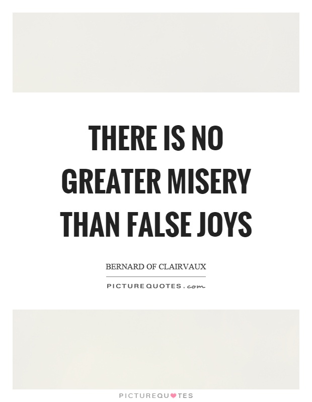 There is no greater misery than false joys Picture Quote #1