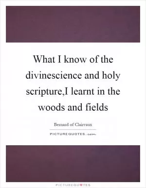 What I know of the divinescience and holy scripture,I learnt in the woods and fields Picture Quote #1