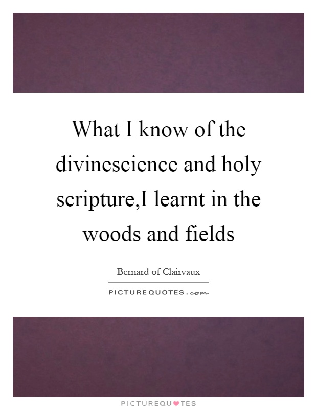 What I know of the divinescience and holy scripture,I learnt in the woods and fields Picture Quote #1