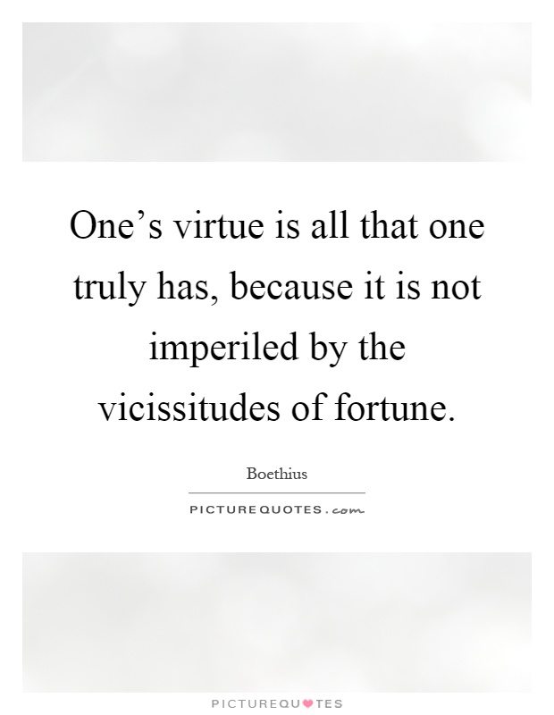 One's virtue is all that one truly has, because it is not imperiled by the vicissitudes of fortune Picture Quote #1