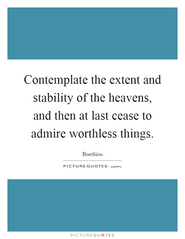 Contemplate the extent and stability of the heavens, and then at last cease to admire worthless things Picture Quote #1