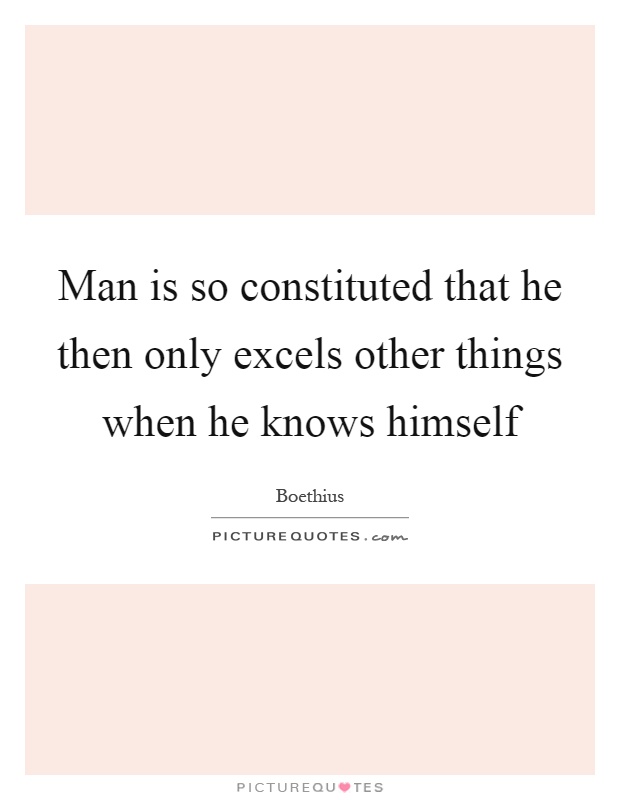 Man is so constituted that he then only excels other things when he knows himself Picture Quote #1