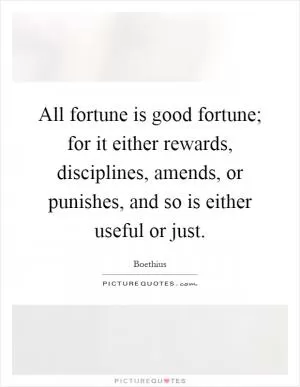 All fortune is good fortune; for it either rewards, disciplines, amends, or punishes, and so is either useful or just Picture Quote #1