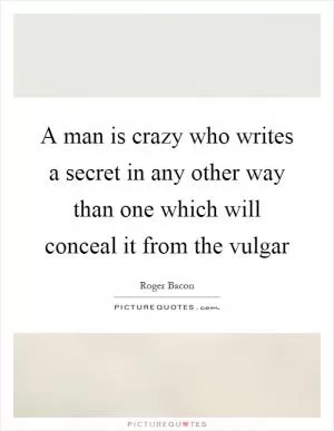 A man is crazy who writes a secret in any other way than one which will conceal it from the vulgar Picture Quote #1