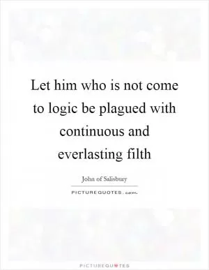 Let him who is not come to logic be plagued with continuous and everlasting filth Picture Quote #1