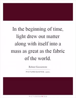 In the beginning of time, light drew out matter along with itself into a mass as great as the fabric of the world Picture Quote #1