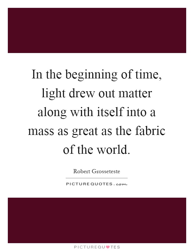 In the beginning of time, light drew out matter along with itself into a mass as great as the fabric of the world Picture Quote #1