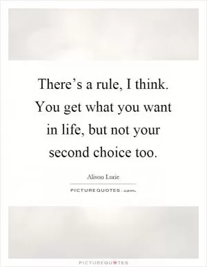 There’s a rule, I think. You get what you want in life, but not your second choice too Picture Quote #1