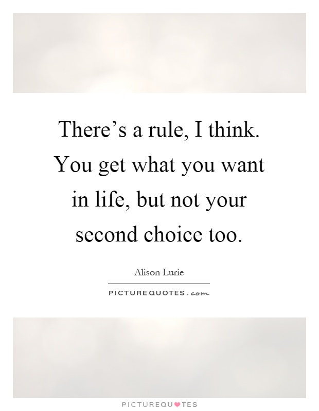 There's a rule, I think. You get what you want in life, but not your second choice too Picture Quote #1