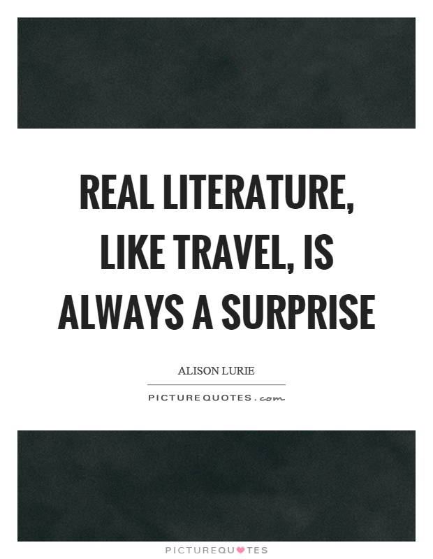 Real literature, like travel, is always a surprise Picture Quote #1