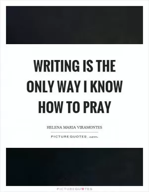 Writing is the only way I know how to pray Picture Quote #1